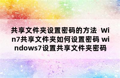 共享文件夹设置密码的方法  Win7共享文件夹如何设置密码 windows7设置共享文件夹密码